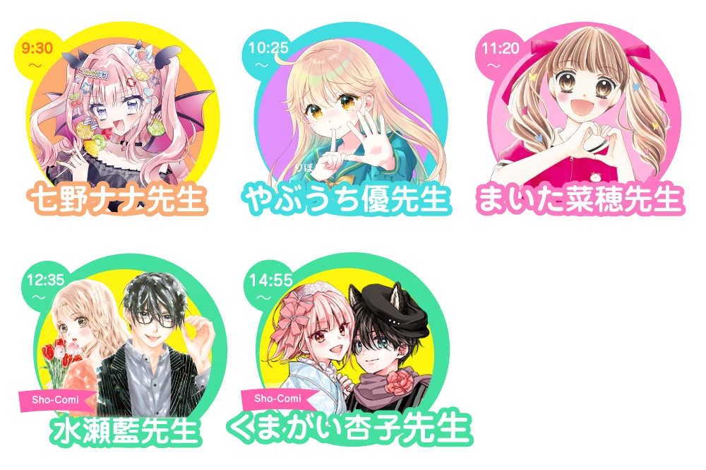 9:30〜七野ナナ先生　10:25〜やぶうち優先生　11:20〜 まいた菜穂先生　12:35〜Sho-Comi 水瀬藍先生　14:55〜Sho-Ｃomi 熊谷杏子先生
